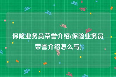 保险业务员荣誉介绍(保险业务员荣誉介绍怎么写)