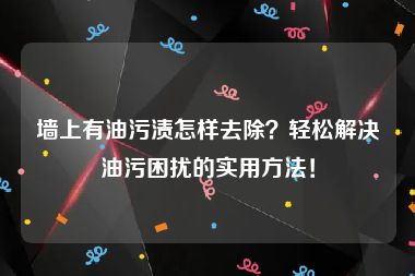 墙上有油污渍怎样去除？轻松解决油污困扰的实用方法！