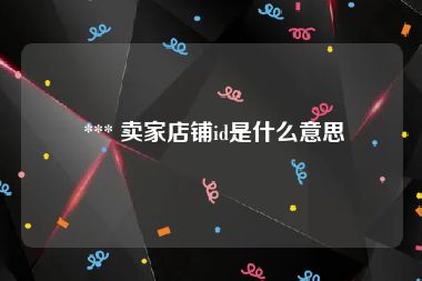  *** 卖家店铺id是什么意思