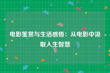 电影鉴赏与生活感悟：从电影中汲取人生智慧