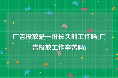 广告投放是一份长久的工作吗(广告投放工作辛苦吗)