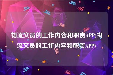 物流文员的工作内容和职责APP(物流文员的工作内容和职责APP)