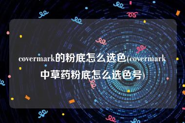 covermark的粉底怎么选色(covermark中草药粉底怎么选色号)