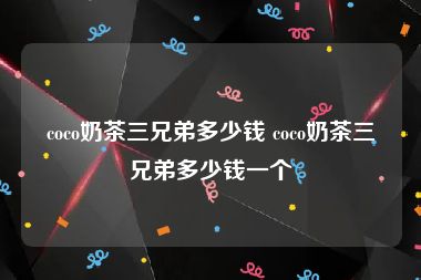 coco奶茶三兄弟多少钱 coco奶茶三兄弟多少钱一个