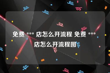 免费 *** 店怎么开流程 免费 *** 店怎么开流程图