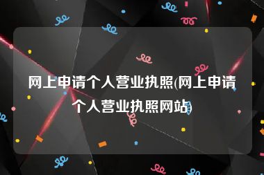 网上申请个人营业执照(网上申请个人营业执照网站)