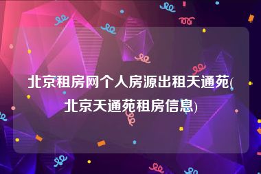 北京租房网个人房源出租天通苑(北京天通苑租房信息)