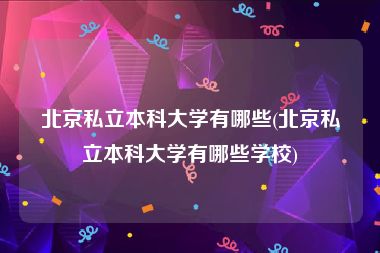 北京私立本科大学有哪些(北京私立本科大学有哪些学校)