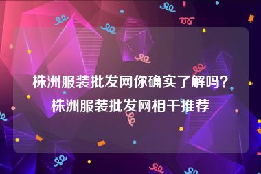 株洲服装批发网你确实了解吗？株洲服装批发网相干推荐