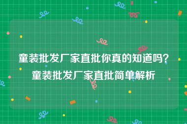 童装批发厂家直批你真的知道吗？童装批发厂家直批简单解析