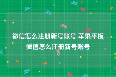 微信怎么注册新号账号 苹果平板微信怎么注册新号账号