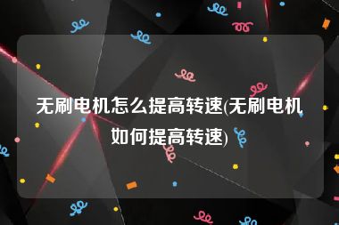 无刷电机怎么提高转速(无刷电机如何提高转速)