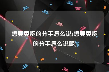 想要委婉的分手怎么说(想要委婉的分手怎么说呢)