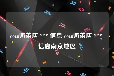 coco奶茶店 *** 信息 coco奶茶店 *** 信息南京地区