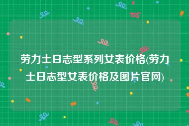 劳力士日志型系列女表价格(劳力士日志型女表价格及图片官网)