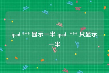 ipad *** 显示一半 ipad  *** 只显示一半