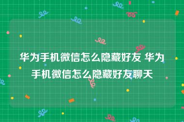 华为手机微信怎么隐藏好友 华为手机微信怎么隐藏好友聊天