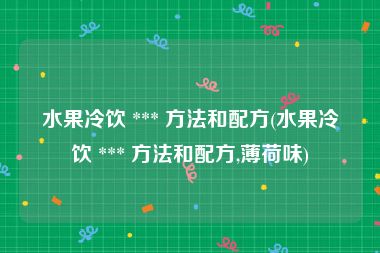 水果冷饮 *** 方法和配方(水果冷饮 *** 方法和配方,薄荷味)