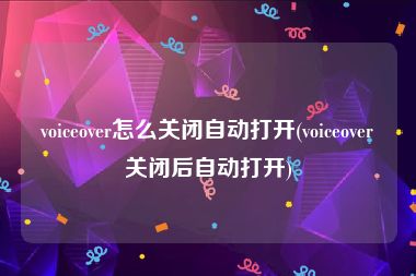 voiceover怎么关闭自动打开(voiceover关闭后自动打开)