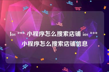 Ios *** 小程序怎么搜索店铺 ios *** 小程序怎么搜索店铺信息