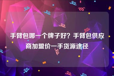 手臂包哪一个牌子好？手臂包供应商加盟价一手货源途径