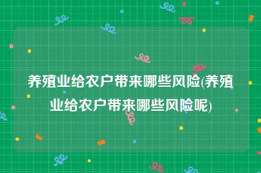 养殖业给农户带来哪些风险(养殖业给农户带来哪些风险呢)