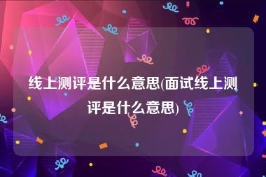 线上测评是什么意思(面试线上测评是什么意思)