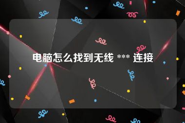 电脑怎么找到无线 *** 连接