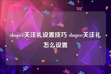 shopee关注礼设置技巧 shopee关注礼怎么设置