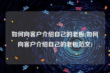 如何向客户介绍自己的老板(如何向客户介绍自己的老板范文)