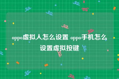 oppo虚拟人怎么设置 oppo手机怎么设置虚拟按键