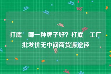 打底祙哪一种牌子好？打底祙工厂批发价无中间商货源途径