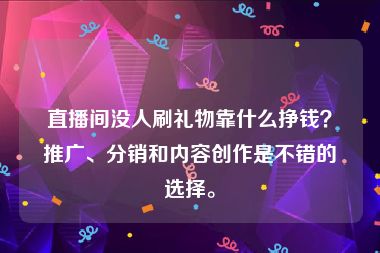 直播间没人刷礼物靠什么挣钱？推广、分销和内容创作是不错的选择。