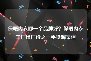 保暖内衣哪一个品牌好？保暖内衣工厂出厂价之一手货源渠道