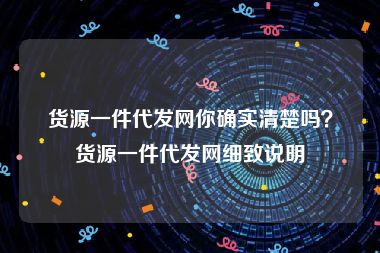 货源一件代发网你确实清楚吗？货源一件代发网细致说明