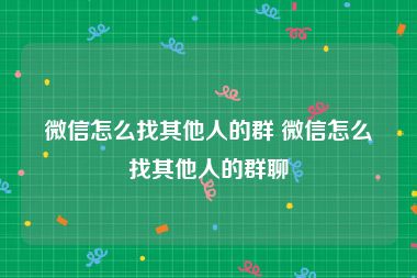 微信怎么找其他人的群 微信怎么找其他人的群聊