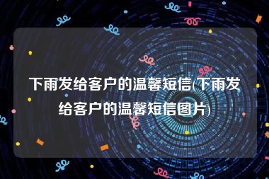 下雨发给客户的温馨短信(下雨发给客户的温馨短信图片)