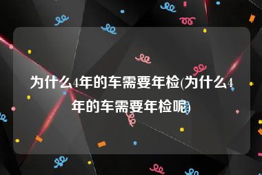 为什么4年的车需要年检(为什么4年的车需要年检呢)