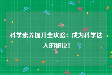 科学素养提升全攻略：成为科学达人的秘诀！