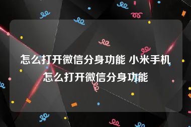 怎么打开微信分身功能 小米手机怎么打开微信分身功能