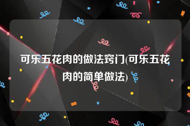 可乐五花肉的做法窍门(可乐五花肉的简单做法)