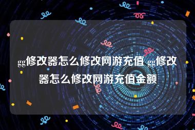 gg修改器怎么修改网游充值 gg修改器怎么修改网游充值金额