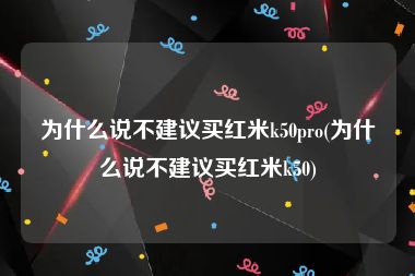 为什么说不建议买红米k50pro(为什么说不建议买红米k50)