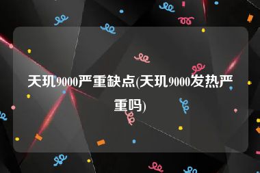 天玑9000严重缺点(天玑9000发热严重吗)