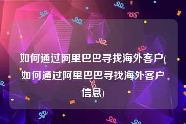 如何通过阿里巴巴寻找海外客户(如何通过阿里巴巴寻找海外客户信息)