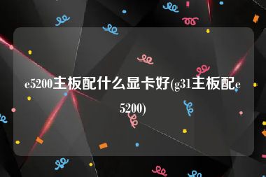 e5200主板配什么显卡好(g31主板配e5200)