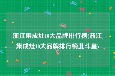 浙江集成灶10大品牌排行榜(浙江集成灶10大品牌排行榜北斗星)