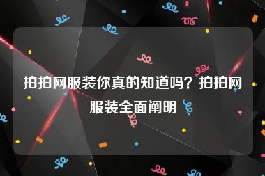 拍拍网服装你真的知道吗？拍拍网服装全面阐明