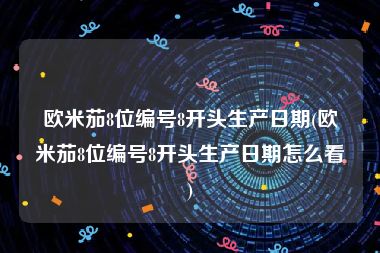 欧米茄8位编号8开头生产日期(欧米茄8位编号8开头生产日期怎么看)