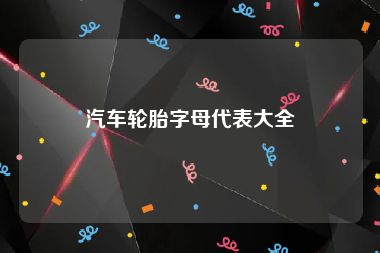 汽车轮胎字母代表大全